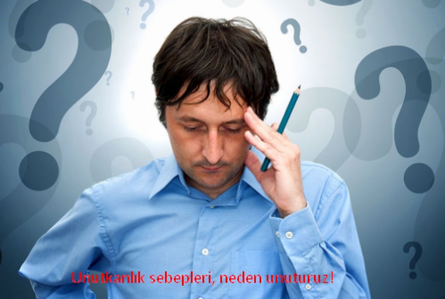  Unutkanlık Nedir- Unutkanlık Nedenleri, Unutkanlık Önleme ve Güçlendirme Yöntemleri 